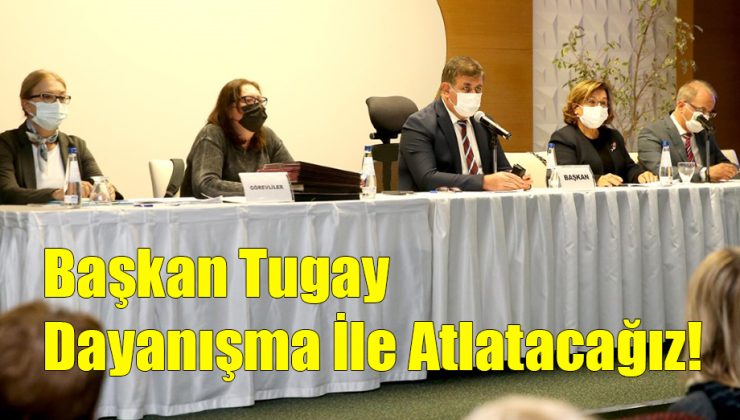 Başkan Tugay; Dayanışma İle Atlatacağız!..
