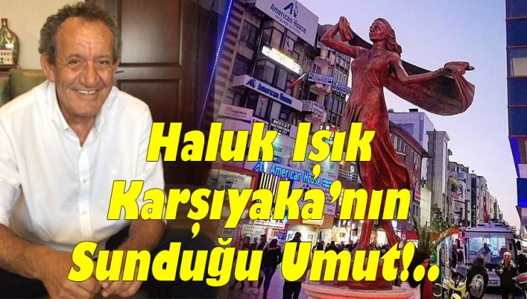 Haluk Işık: “”Karşıyaka’nın Sunduğu Umut!..”
