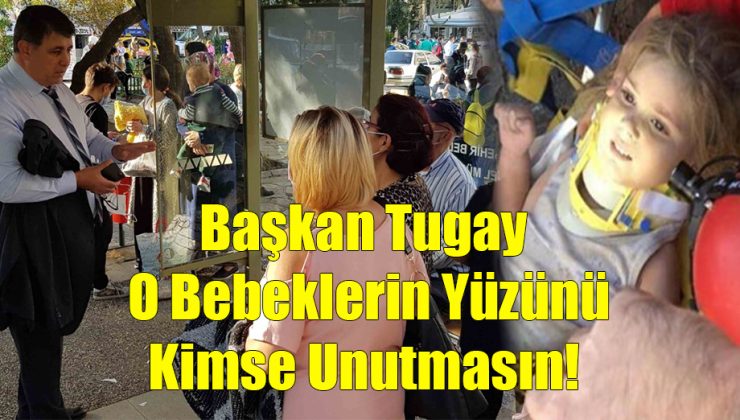 Başkan Tugay: O Bebeklerin Yüzünü Kimse Unutmasın!..