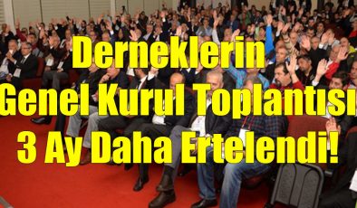 Derneklerin Genel Kurul Toplantısı 3 Ay Daha Ertelendi!..