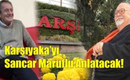 Karşıyaka’yı Sancar Maruflu Anlatacak!..