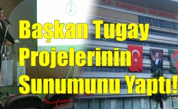 Başkan Tugay Projelerinin Sunumunu Yaptı!..