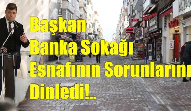 Başkan Banka Sokağı Esnafının Sorunlarını Dinledi!.. 
