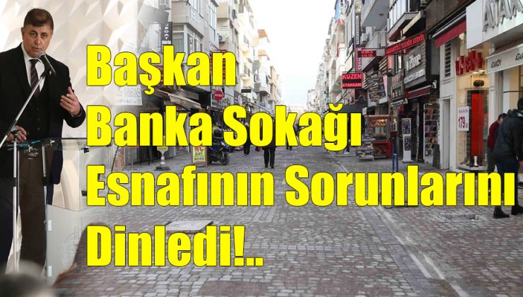 Başkan Banka Sokağı Esnafının Sorunlarını Dinledi!.. 