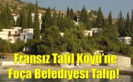 Fransız Tatil Köyü’ne Foça Belediyesi Talip!..