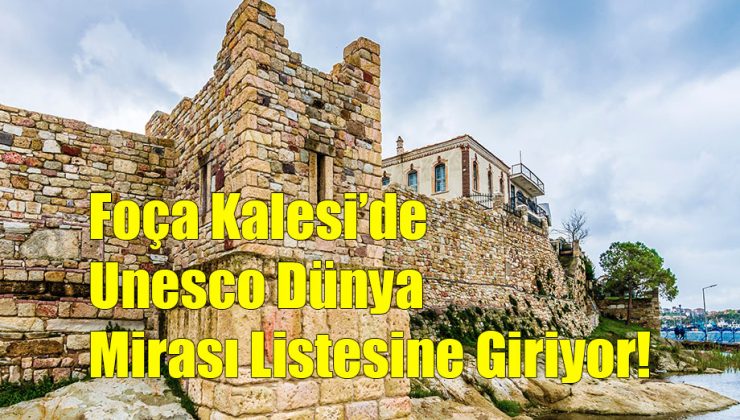 Foça Kalesi’de Unesco Dünya Mirası Listesine Giriyor!..