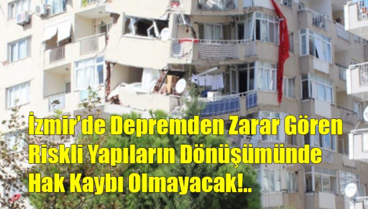 Depremden Zarar Gören Riskli Yapıların Dönüşümünde Hak Kaybı Olmayacak!..