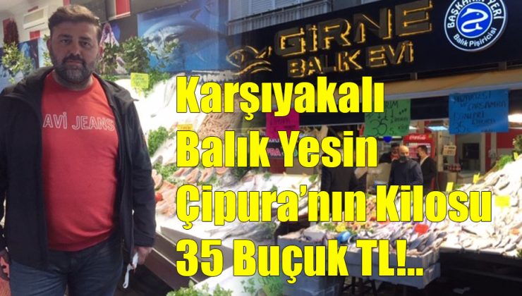 Karşıyakalı Balık Yesin Çipura 35 Buçuk TL!..