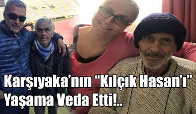 Karşıyaka’nın Kılçık Hasan’ı Yaşama Veda Etti!..