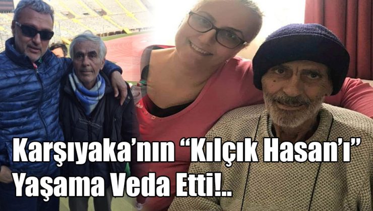 Karşıyaka’nın Kılçık Hasan’ı Yaşama Veda Etti!..