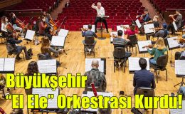 Büyükşehir El Ele Orkestrası Kurdu!..