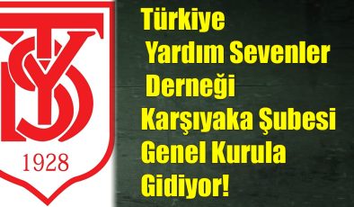 Türkiye Yardım Sevenler Derneği Karşıyaka Şubesi Genel Kurula Gidiyor!..