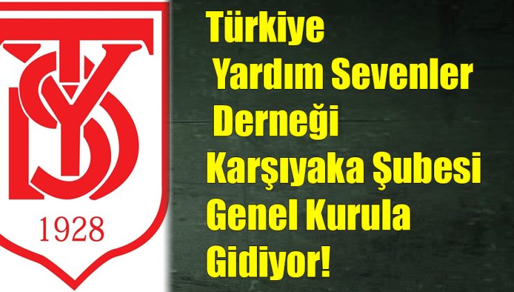 Türkiye Yardım Sevenler Derneği Karşıyaka Şubesi Genel Kurula Gidiyor!..