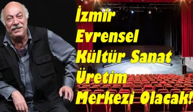 İzmir Evrensel Kültür Sanat Üretim Merkezi Olacak!..