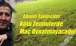 Ahmet Talimciler: Kötü Zeminlerde Maç Oynatmayacağız!..