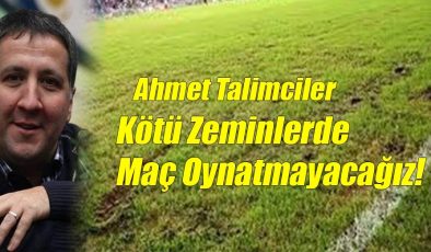 Ahmet Talimciler: Kötü Zeminlerde Maç Oynatmayacağız!..