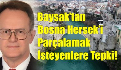 Baysak’tan Bosna Hersek’i Parçalamak İsteyenlere Tepki!…