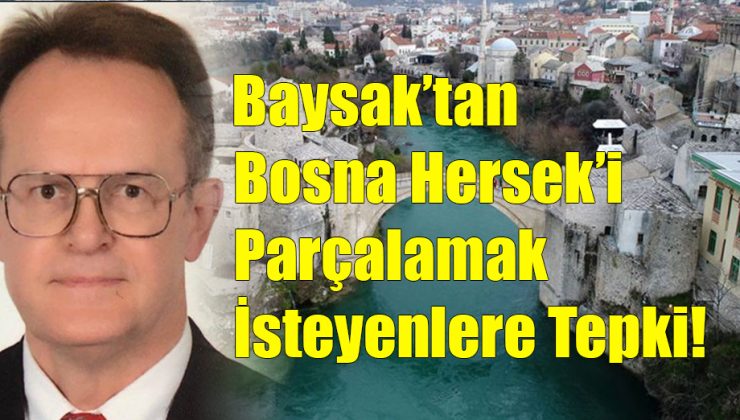 Baysak’tan Bosna Hersek’i Parçalamak İsteyenlere Tepki!…
