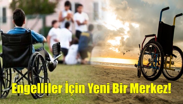 Engelliler İçin Yeni Bir Merkez!..