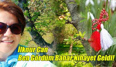 İlknur Can: Ben Gördüm, Bahar Nihayet Geldi!