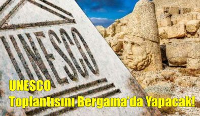 UNESCO Toplantısını Bergama’da Yapacak!..