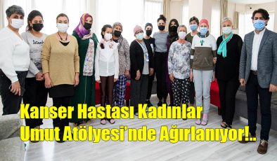 Kanser Hastası Kadınlar Umut Atölyesi’nde Ağırlanıyor!