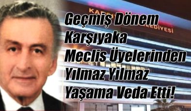 Geçmiş Dönem Karşıyaka Belediye Meclis Üyelerinden Yılmaz Yılmaz Vefat Etti!