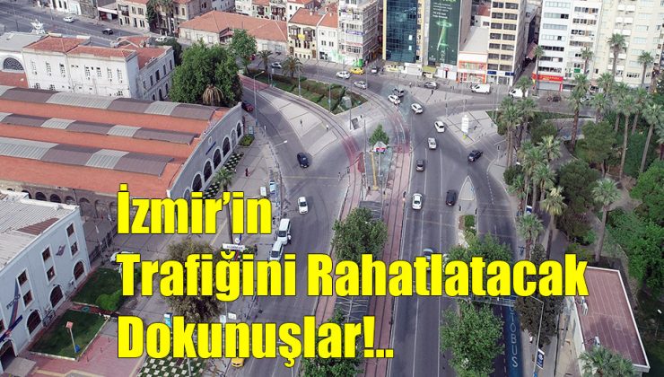 İzmir’in Trafiğini Rahatlatacak Düzenlemeler!..