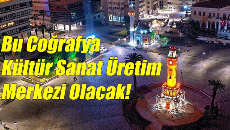 Bu Coğrafya Kültür Sanat Üretim Merkezi Olacak!