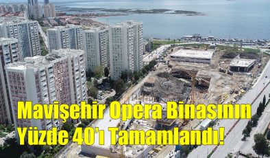 Mavişehir Opera Binasının Yüzde 40’ı Tamamlandı!