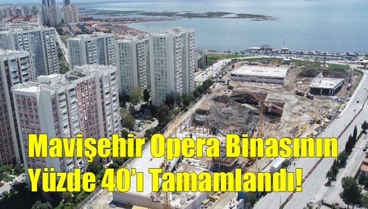 Mavişehir Opera Binasının Yüzde 40’ı Tamamlandı!