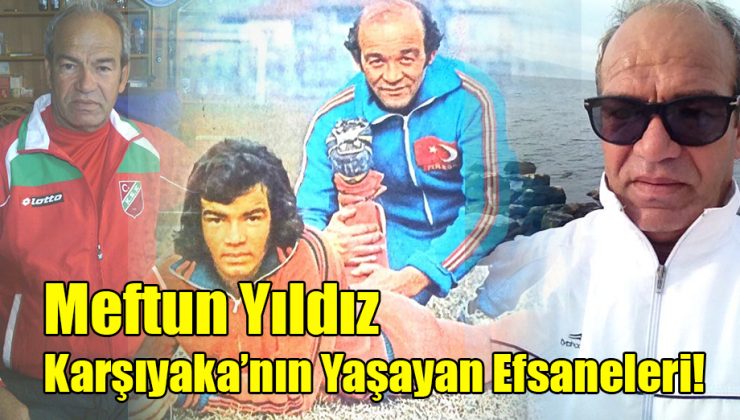 Meftun Yıldız; “Karşıyaka’nın Yaşayan Efsaneleri!”