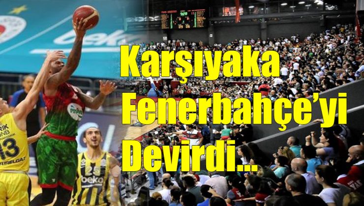 Karşıyaka Fenerbahçe’yi Devirdi!..