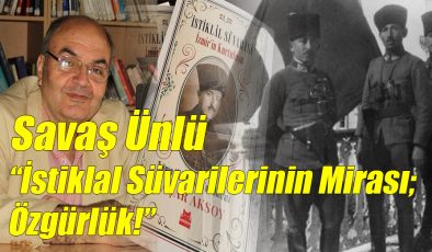 Savaş Ünlü: “İstiklal Süvarilerinin Mirası; Özgürlük!”