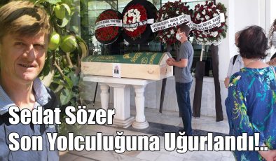 Sedat Sözer Son Yolculuğuna Uğurlandı!..