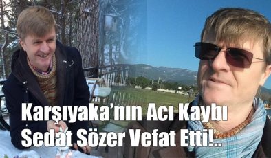 Karşıyaka’nın Çok Acı Kaybı Sedat Sözer Vefat Etti!
