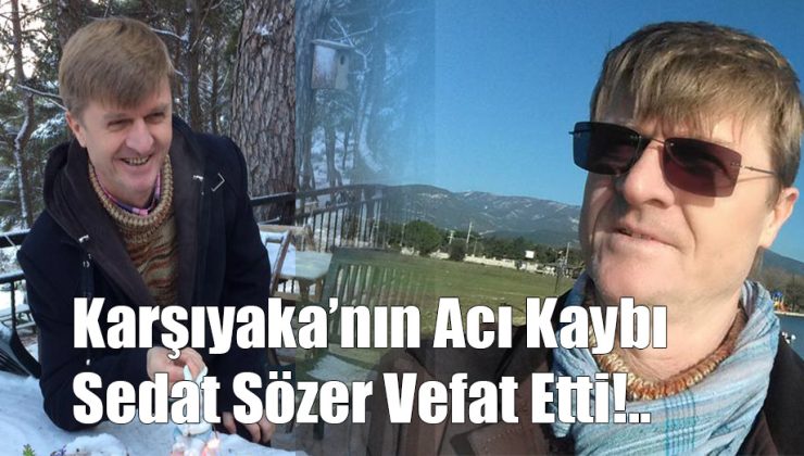 Karşıyaka’nın Çok Acı Kaybı Sedat Sözer Vefat Etti!
