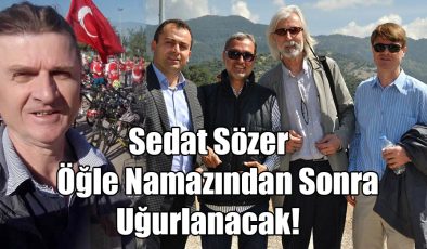 Sedat Sözer Öğle Namazından Sonra Uğurlanacak!