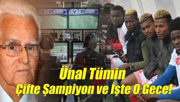 Ünal Tümin; “Çifte Şampiyon ve İşte O Gece!”