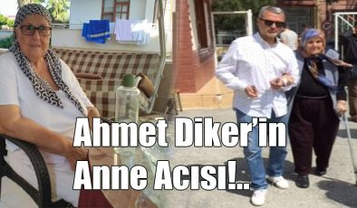 Ahmet Diker’in Anne Acısı!..
