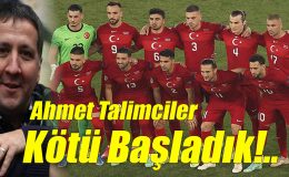 Ahmet Talimciler; Kötü Başladık!..