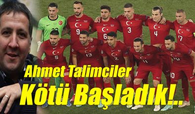 Ahmet Talimciler; Kötü Başladık!..
