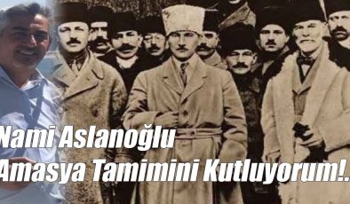 Nami Aslanoğlu; Amasya Tamimini Kutluyorum!..