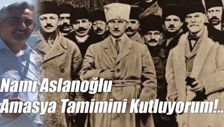 Nami Aslanoğlu; Amasya Tamimini Kutluyorum!..