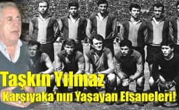 Taşkın Yılmaz; “Karşıyaka’nın Yaşayan Efsaneleri!”