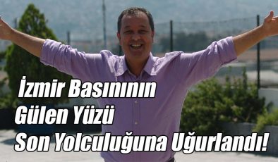 İzmir Basınının Gülen Yüzü Son Yolculuğuna Uğurlandı!..