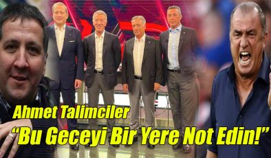 Ahmet Talimciler; “Bu Geceyi Bir Yere Not Edin!”