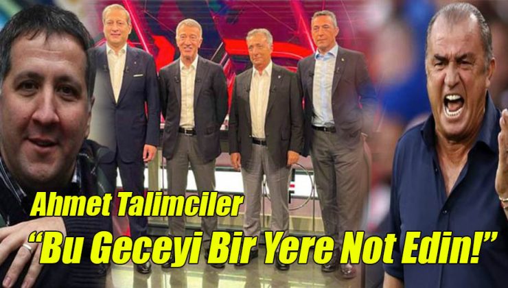 Ahmet Talimciler; “Bu Geceyi Bir Yere Not Edin!”
