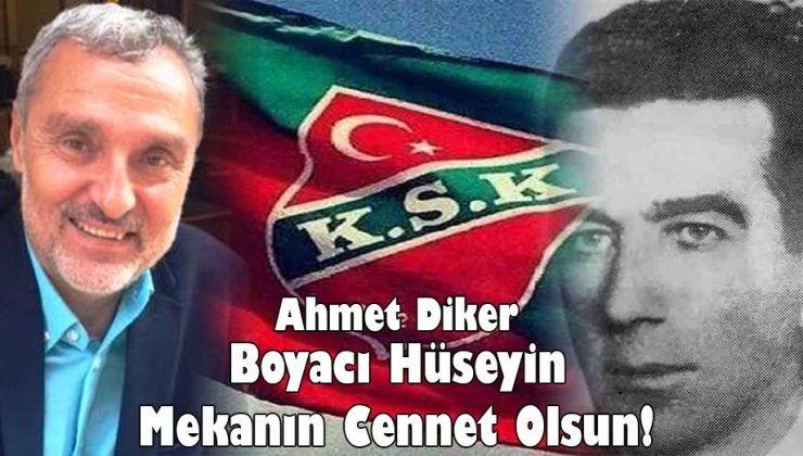 Ahmet Diker; “Boyacı Hüseyin Mekanın Cennet Olsun!”
