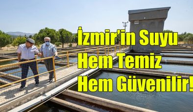 İzmir’in Suyu Hem Temiz Hem Güvenilir!